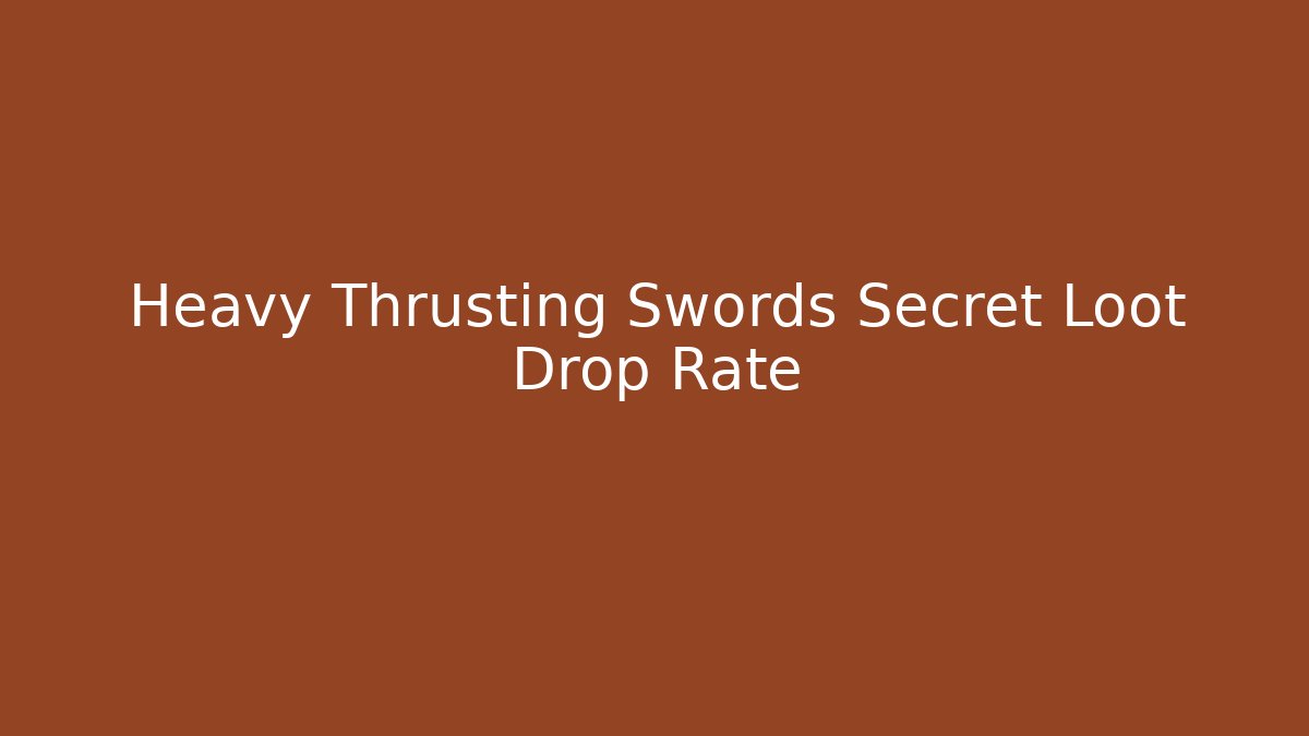 Heavy Thrusting Swords Secret Loot Drop Rate