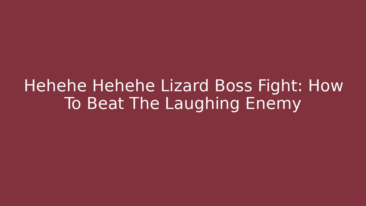 Hehehe Hehehe Lizard Boss Fight: How To Beat The Laughing Enemy
