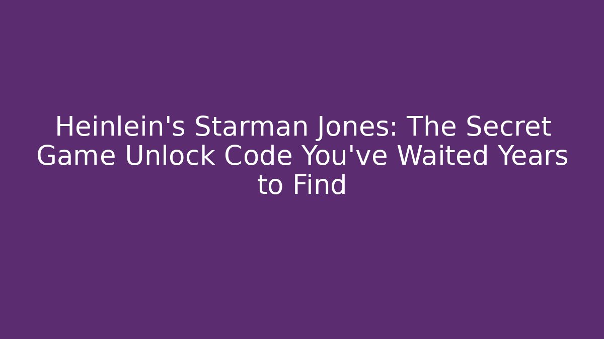 Heinlein's Starman Jones: The Secret Game Unlock Code You've Waited Years to Find