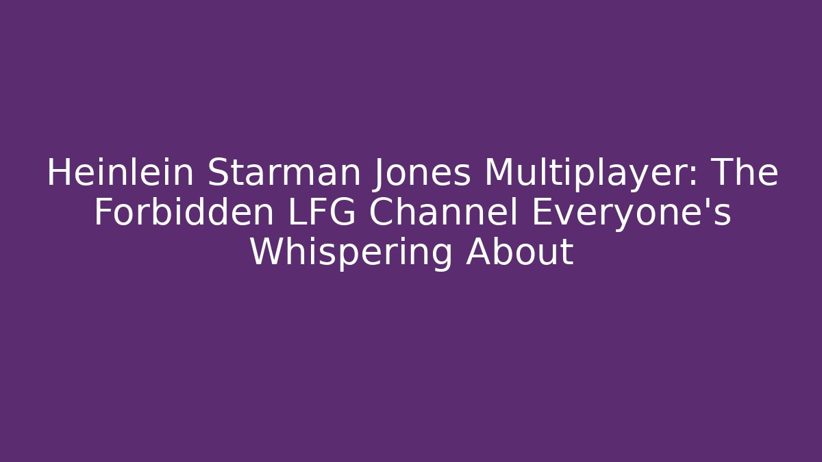 Heinlein Starman Jones Multiplayer: The Forbidden LFG Channel Everyone's Whispering About