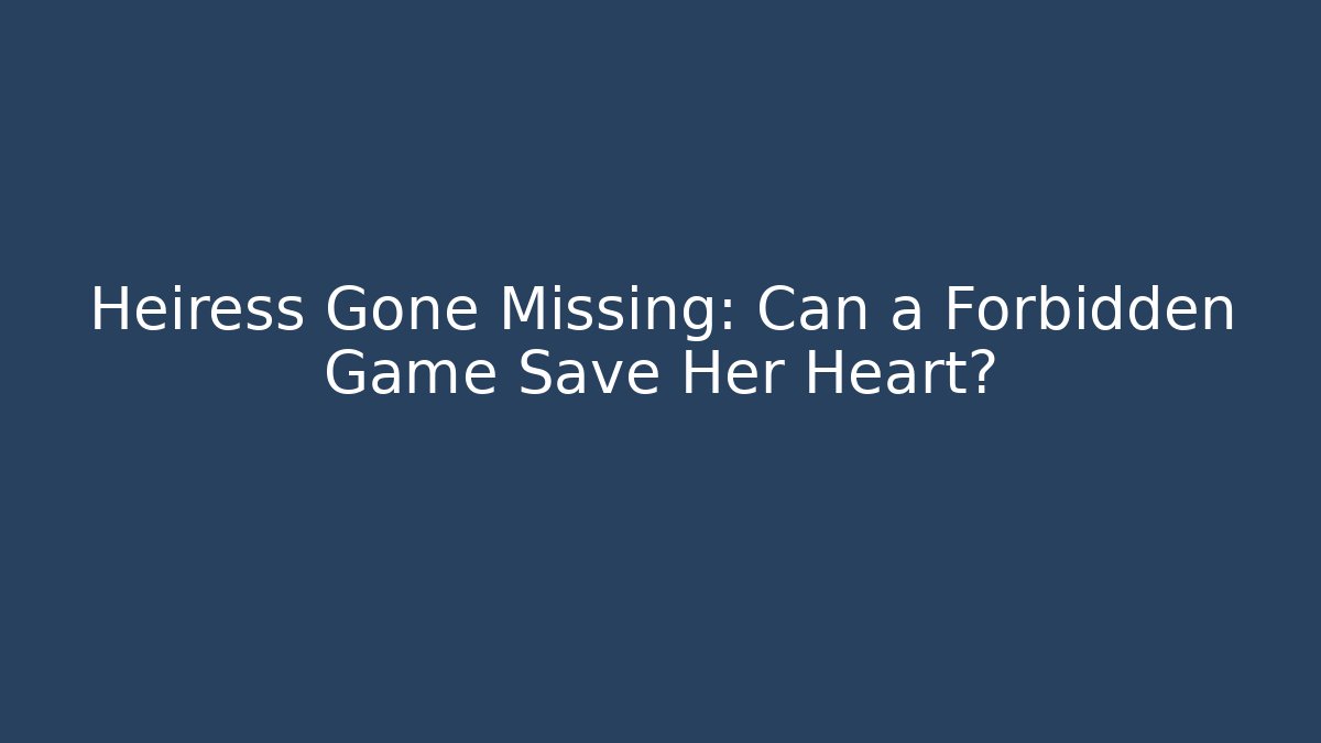 Heiress Gone Missing: Can a Forbidden Game Save Her Heart?