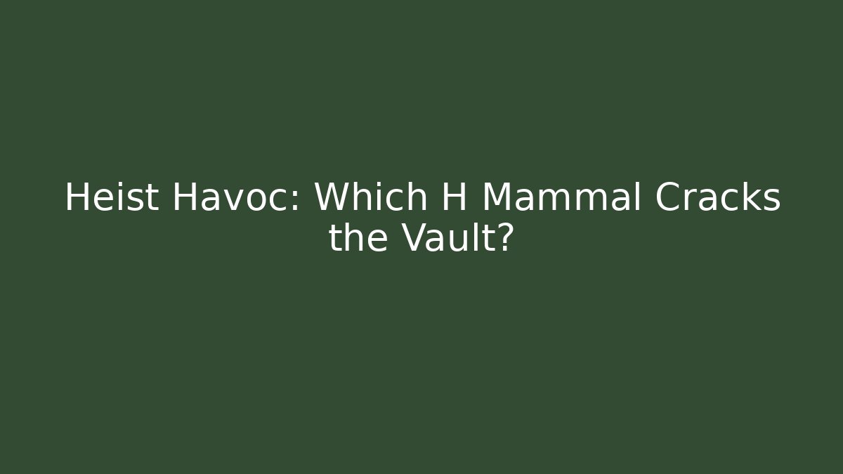 Heist Havoc: Which H Mammal Cracks the Vault?