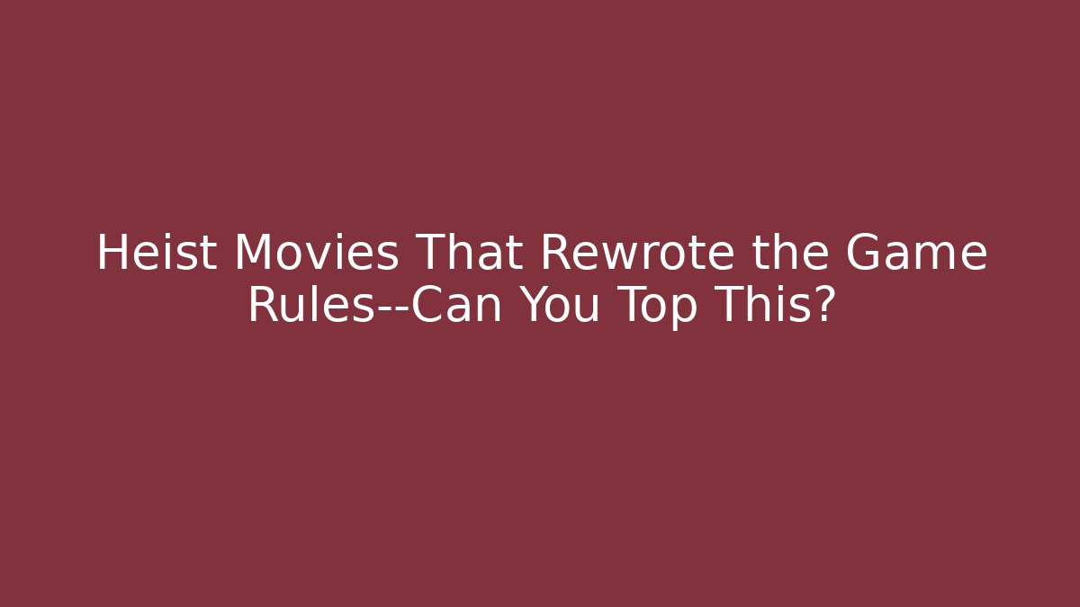 Heist Movies That Rewrote the Game Rules—Can You Top This?
