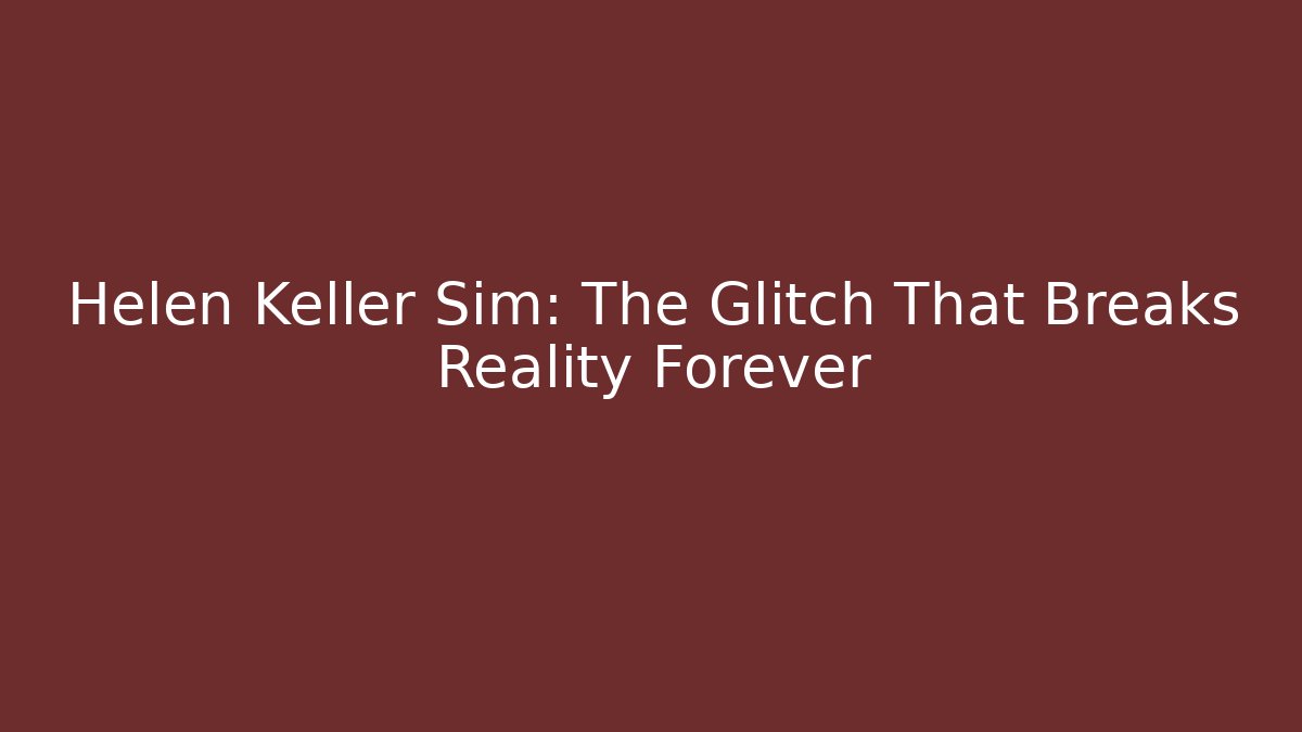 Helen Keller Sim: The Glitch That Breaks Reality Forever