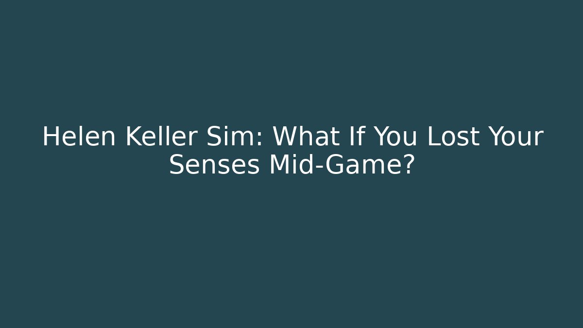Helen Keller Sim: What If You Lost Your Senses Mid-Game?