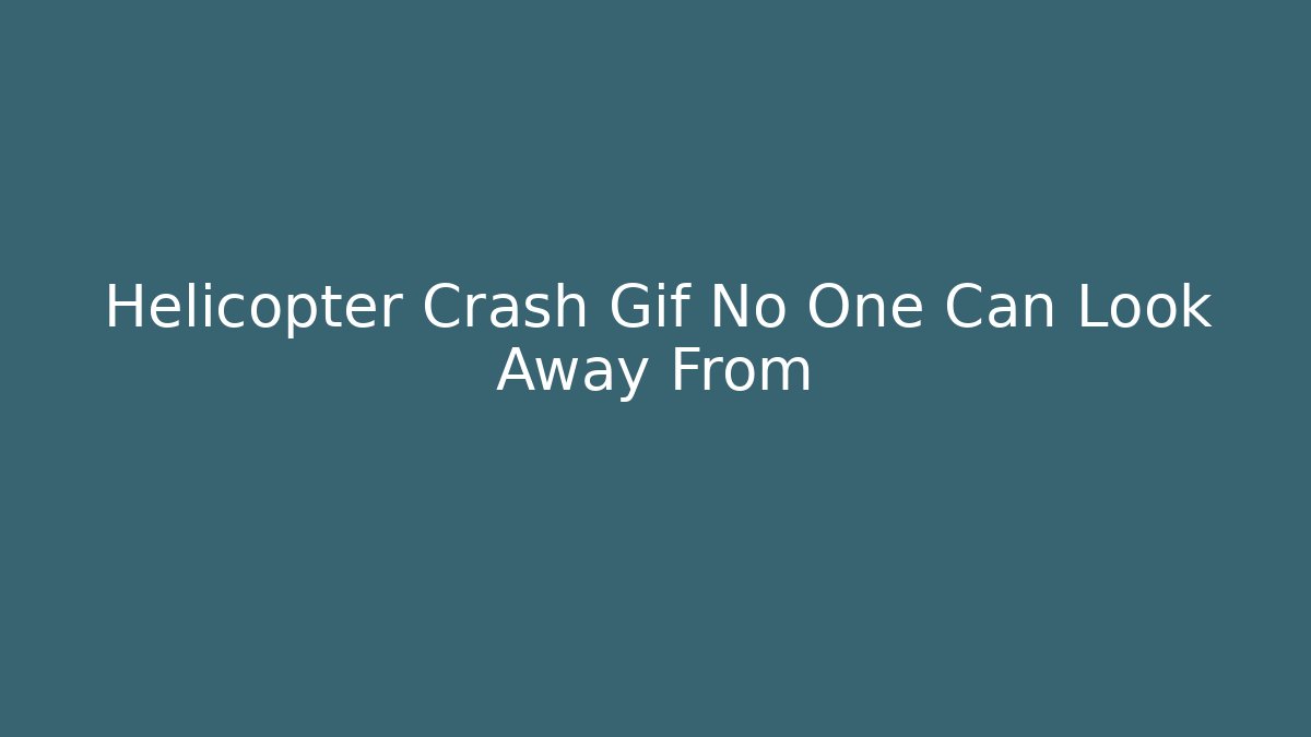 Helicopter Crash Gif No One Can Look Away From - Método de Aprovação