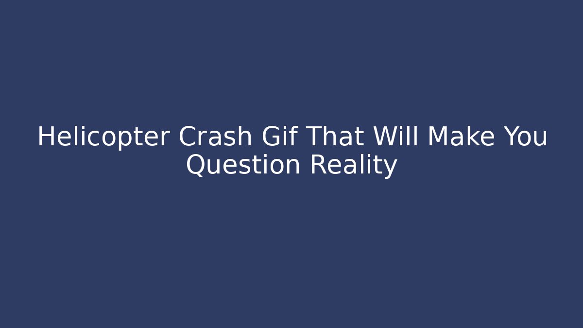 Helicopter Crash Gif That Will Make You Question Reality
