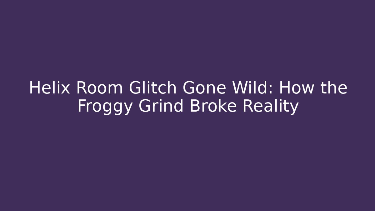 Helix Room Glitch Gone Wild: How the Froggy Grind Broke Reality