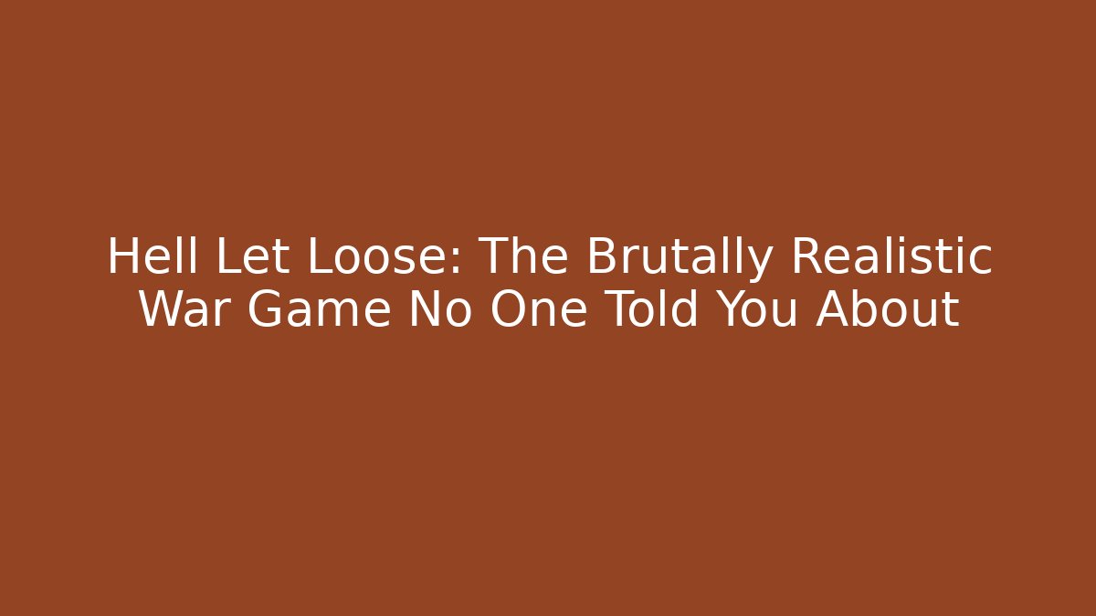 Hell Let Loose: The Brutally Realistic War Game No One Told You About