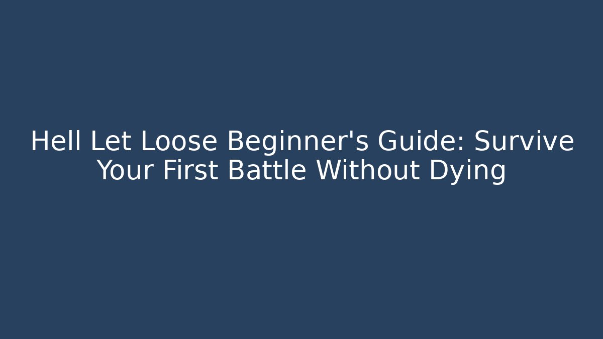 Hell Let Loose Beginner's Guide: Survive Your First Battle Without Dying