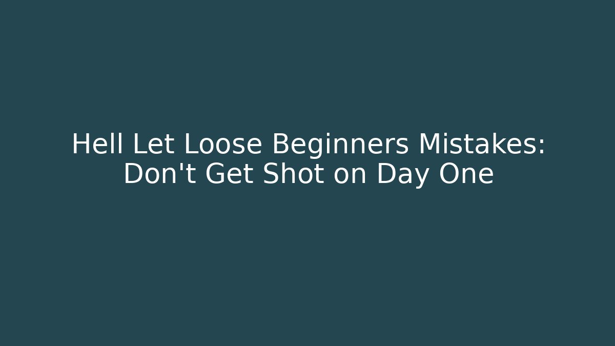 Hell Let Loose Beginners Mistakes: Don't Get Shot on Day One