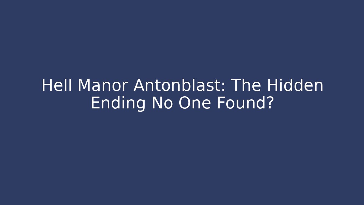 Hell Manor Antonblast: The Hidden Ending No One Found?