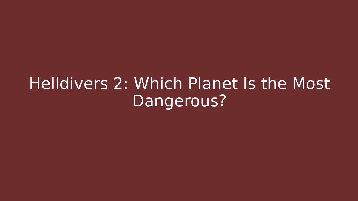 Helldivers 2: Which Planet Is the Most Dangerous?