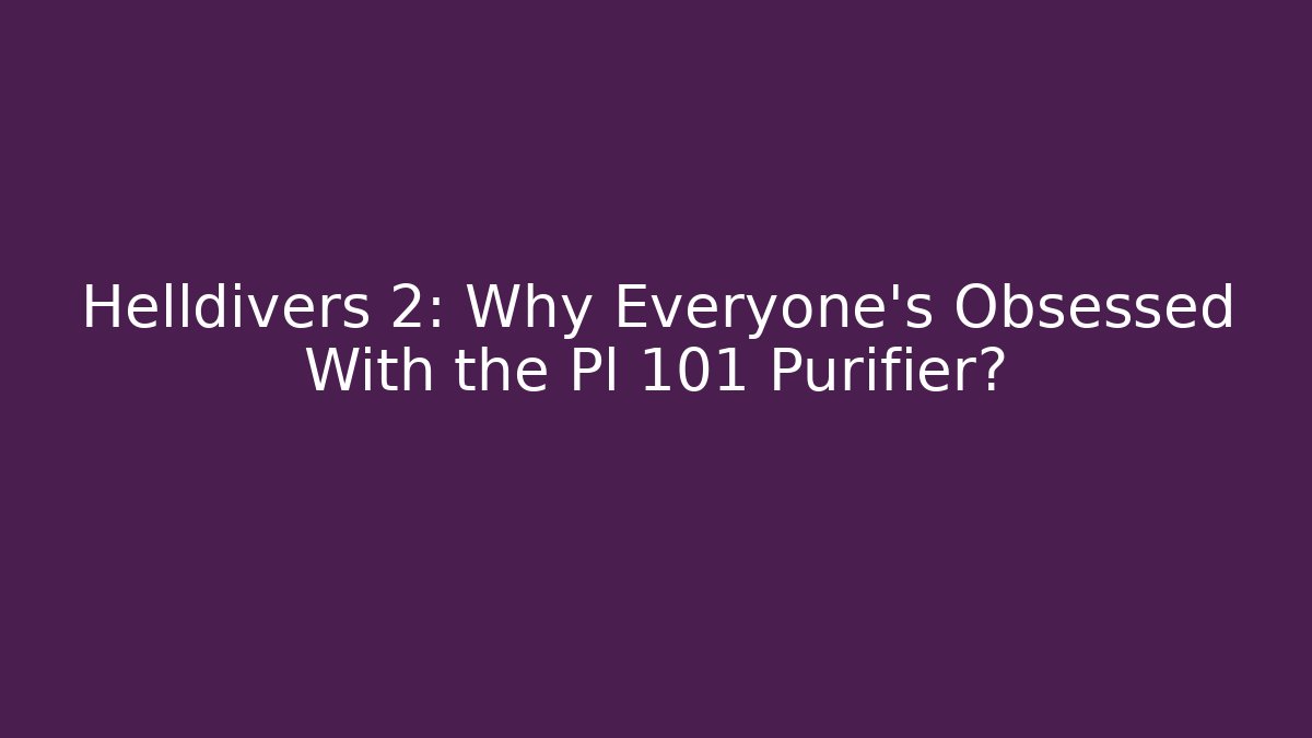 Helldivers 2: Why Everyone's Obsessed With the Pl 101 Purifier?
