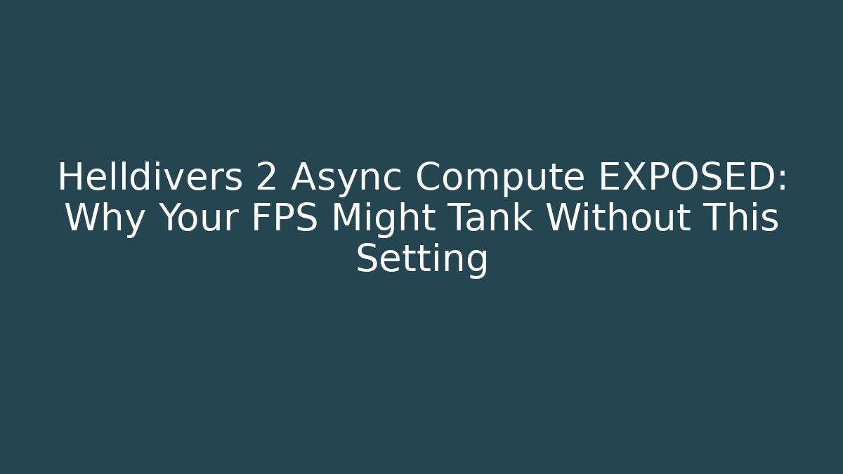 Helldivers 2 Async Compute EXPOSED: Why Your FPS Might Tank Without This Setting