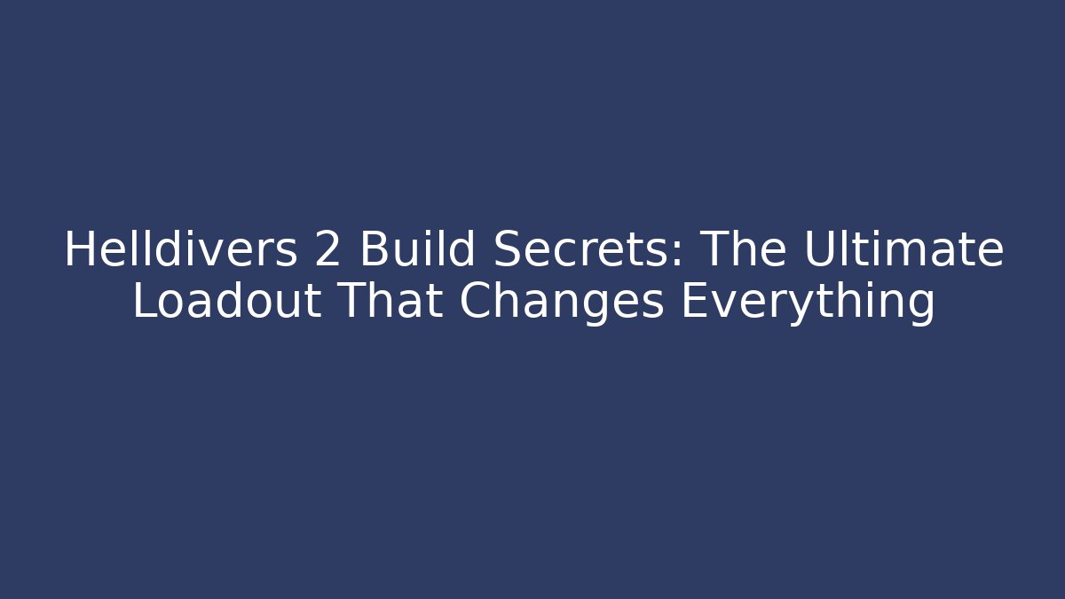 Helldivers 2 Build Secrets: The Ultimate Loadout That Changes Everything
