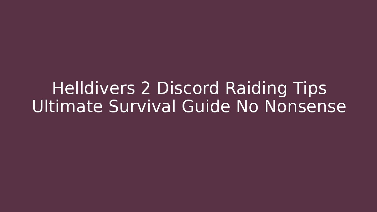 Helldivers 2 Discord Raiding Tips Ultimate Survival Guide No Nonsense