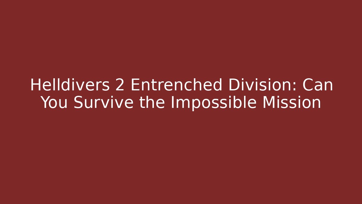 Helldivers 2 Entrenched Division: Can You Survive the Impossible Mission