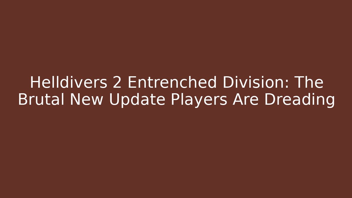 Helldivers 2 Entrenched Division: The Brutal New Update Players Are Dreading