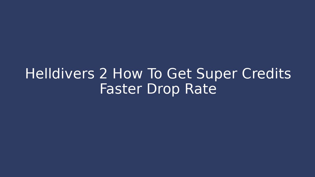 Helldivers 2 How To Get Super Credits Faster Drop Rate