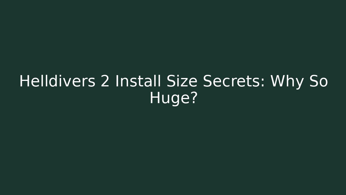 Helldivers 2 Install Size Secrets: Why So Huge?