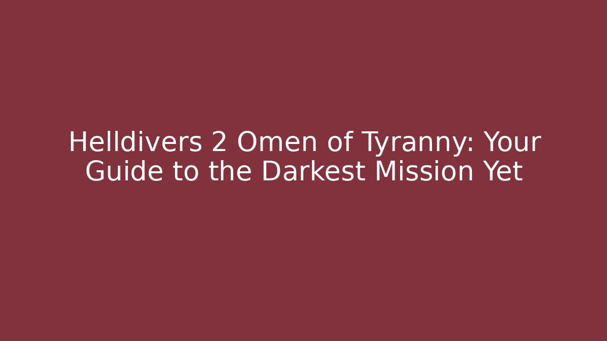 Helldivers 2 Omen of Tyranny: Your Guide to the Darkest Mission Yet