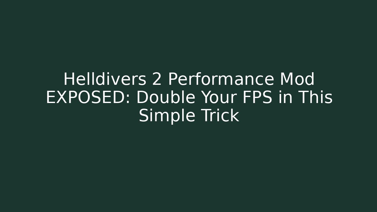 Helldivers 2 Performance Mod EXPOSED: Double Your FPS in This Simple Trick