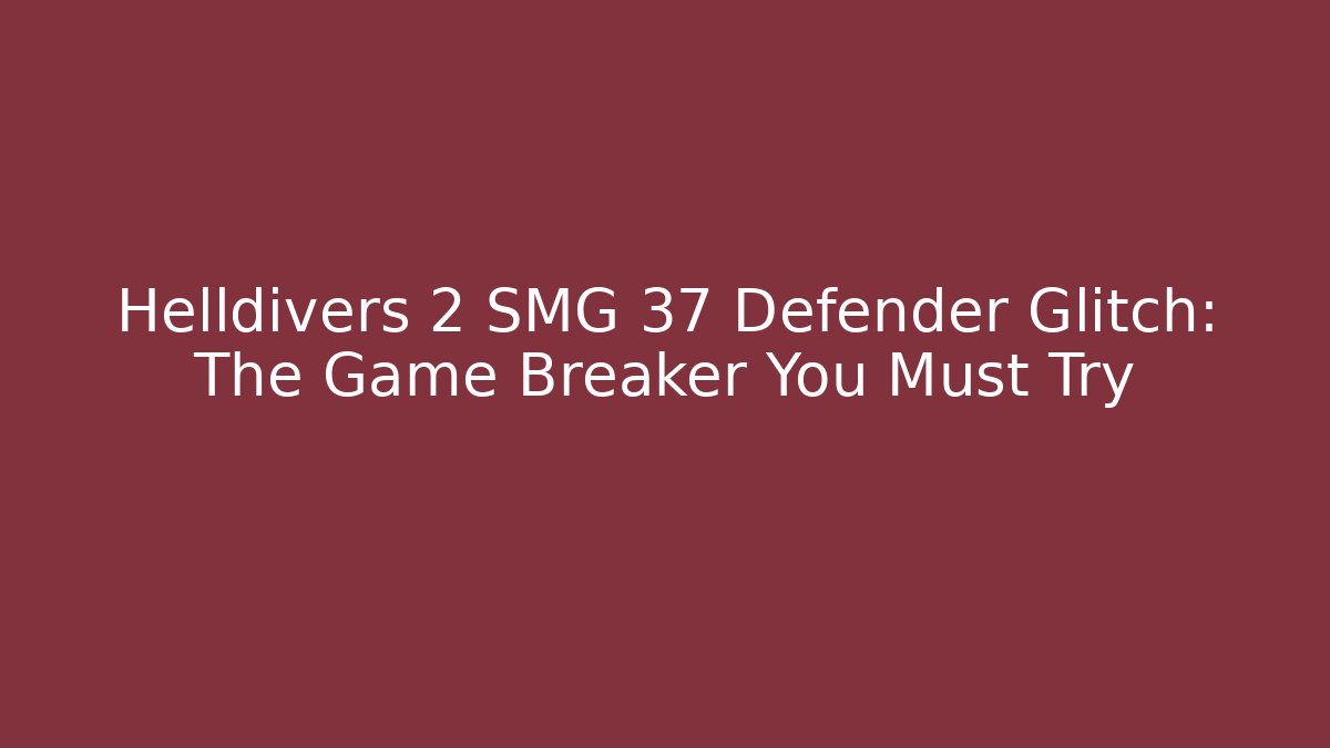 Helldivers 2 SMG 37 Defender Glitch: The Game Breaker You Must Try