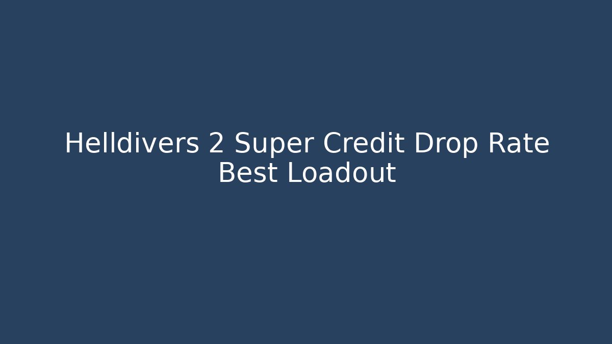 Helldivers 2 Super Credit Drop Rate Best Loadout