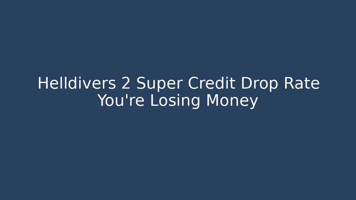 Helldivers 2 Super Credit Drop Rate You’re Losing Money