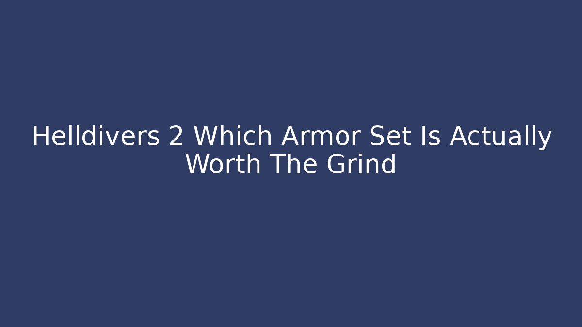 Helldivers 2 Which Armor Set Is Actually Worth The Grind