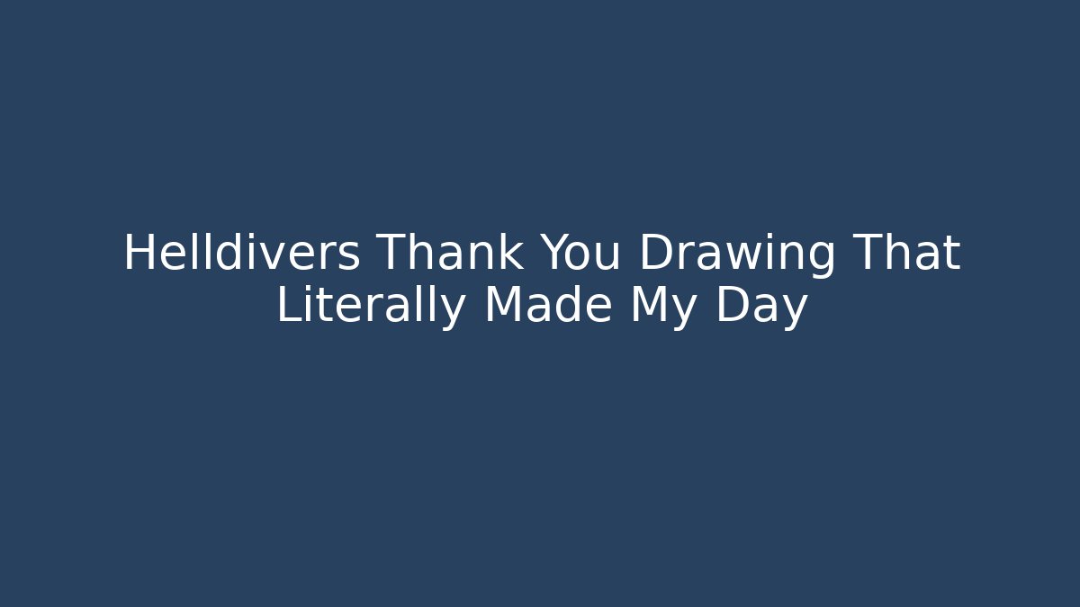 Helldivers Thank You Drawing That Literally Made My Day