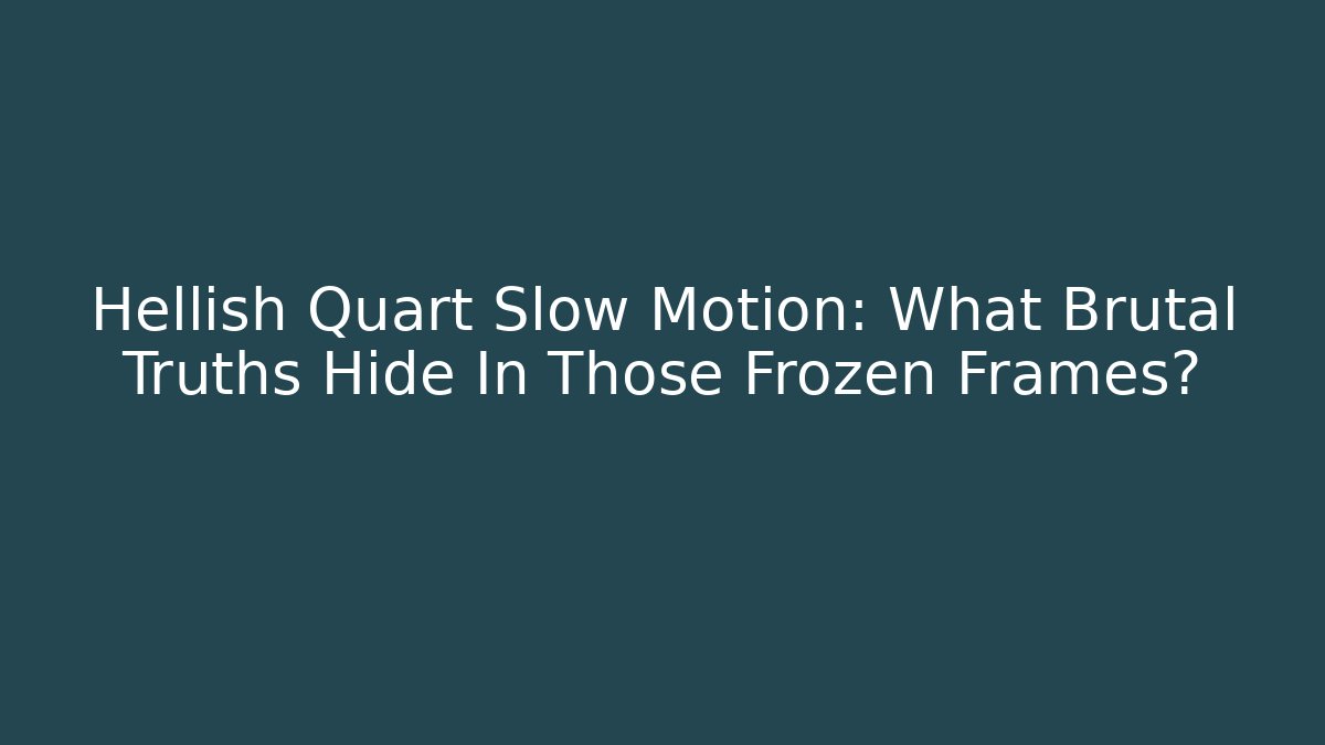 Hellish Quart Slow Motion: What Brutal Truths Hide In Those Frozen Frames?