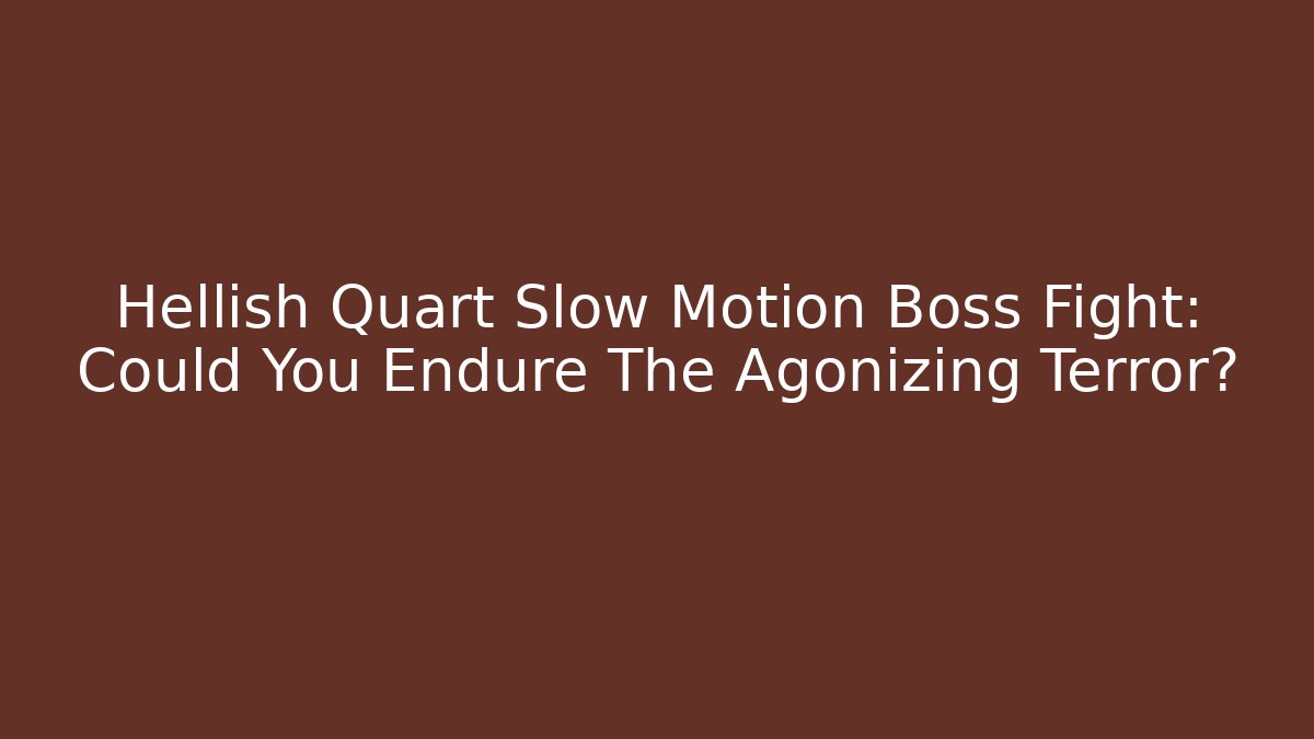 Hellish Quart Slow Motion Boss Fight: Could You Endure The Agonizing Terror?