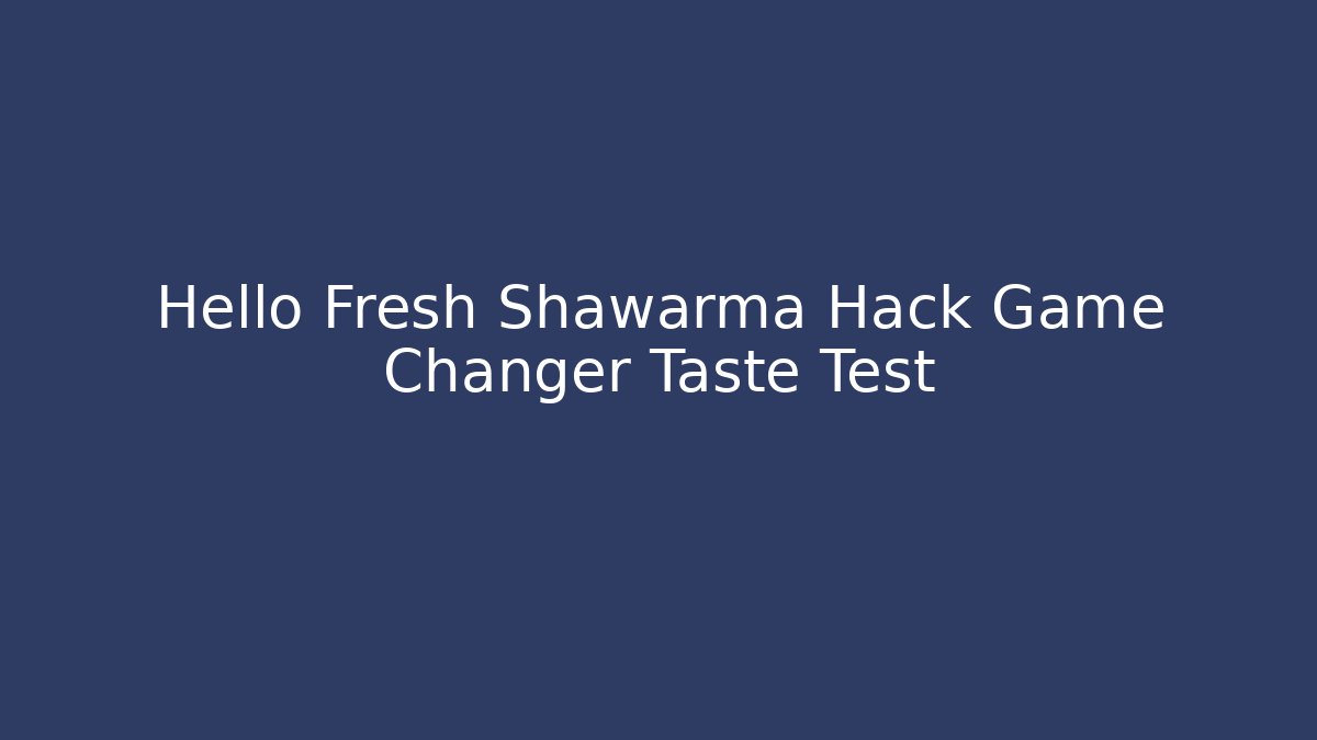 Hello Fresh Shawarma Hack Game Changer Taste Test - Método de Aprovação