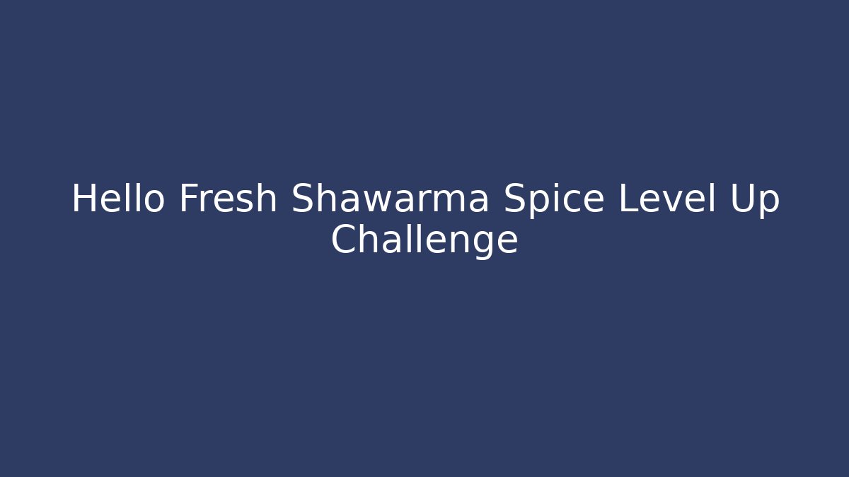 Hello Fresh Shawarma Spice Level Up Challenge