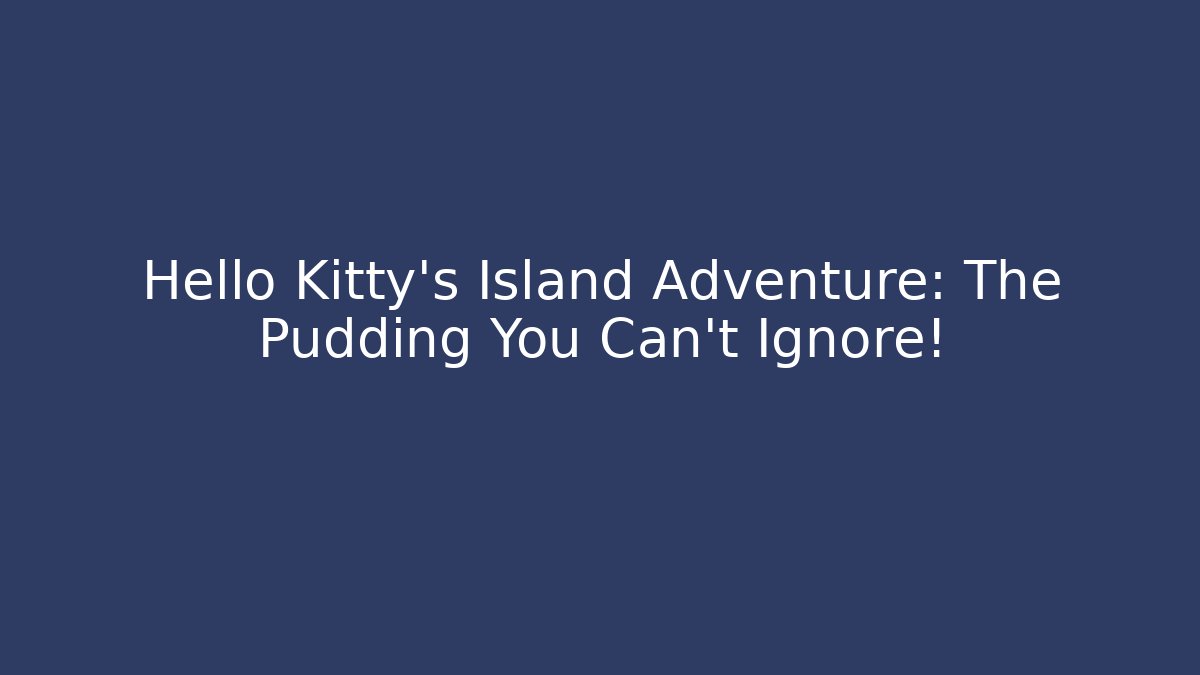 Hello Kitty's Island Adventure: The Pudding You Can't Ignore!