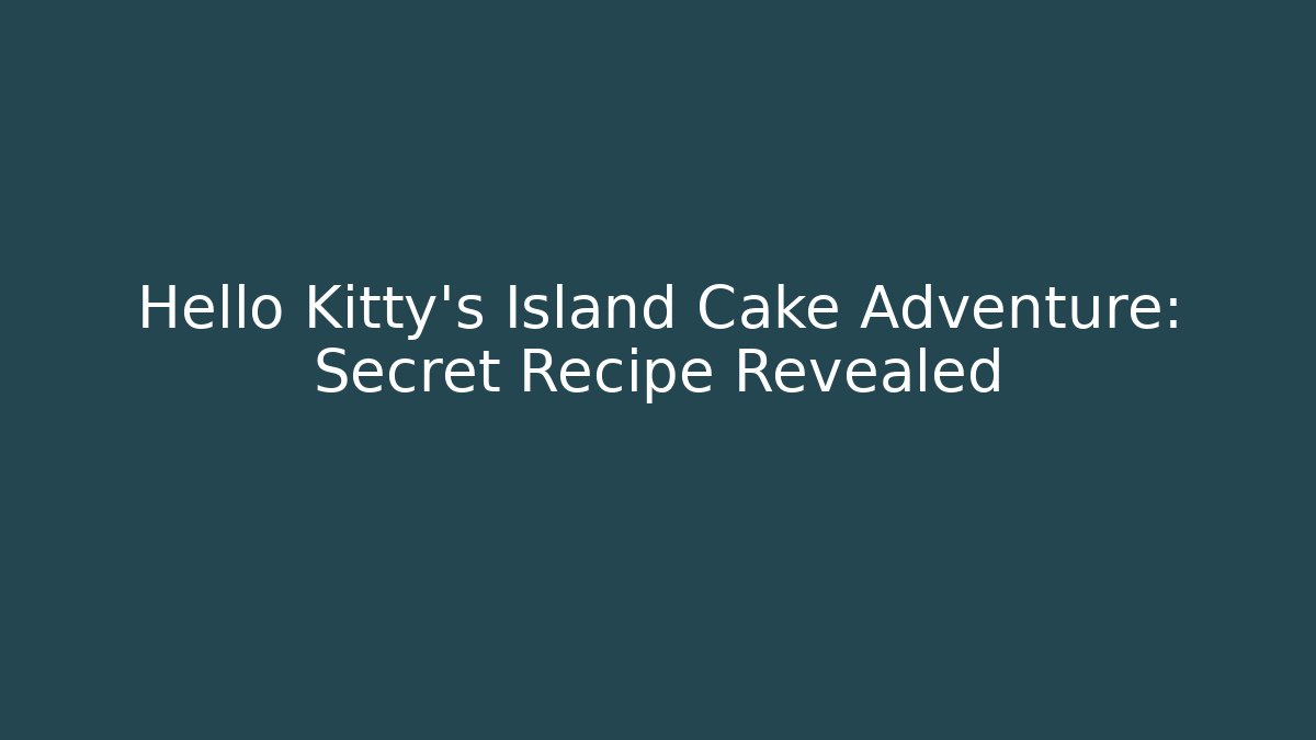 Hello Kitty's Island Cake Adventure: Secret Recipe Revealed