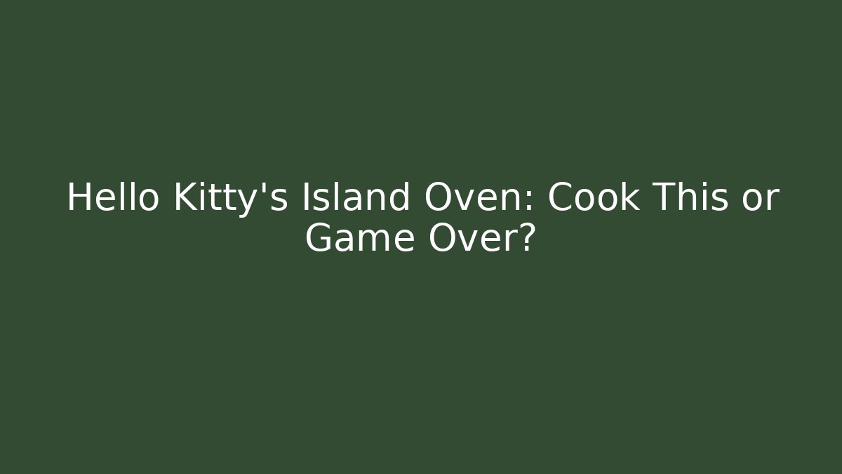 Hello Kitty's Island Oven: Cook This or Game Over?