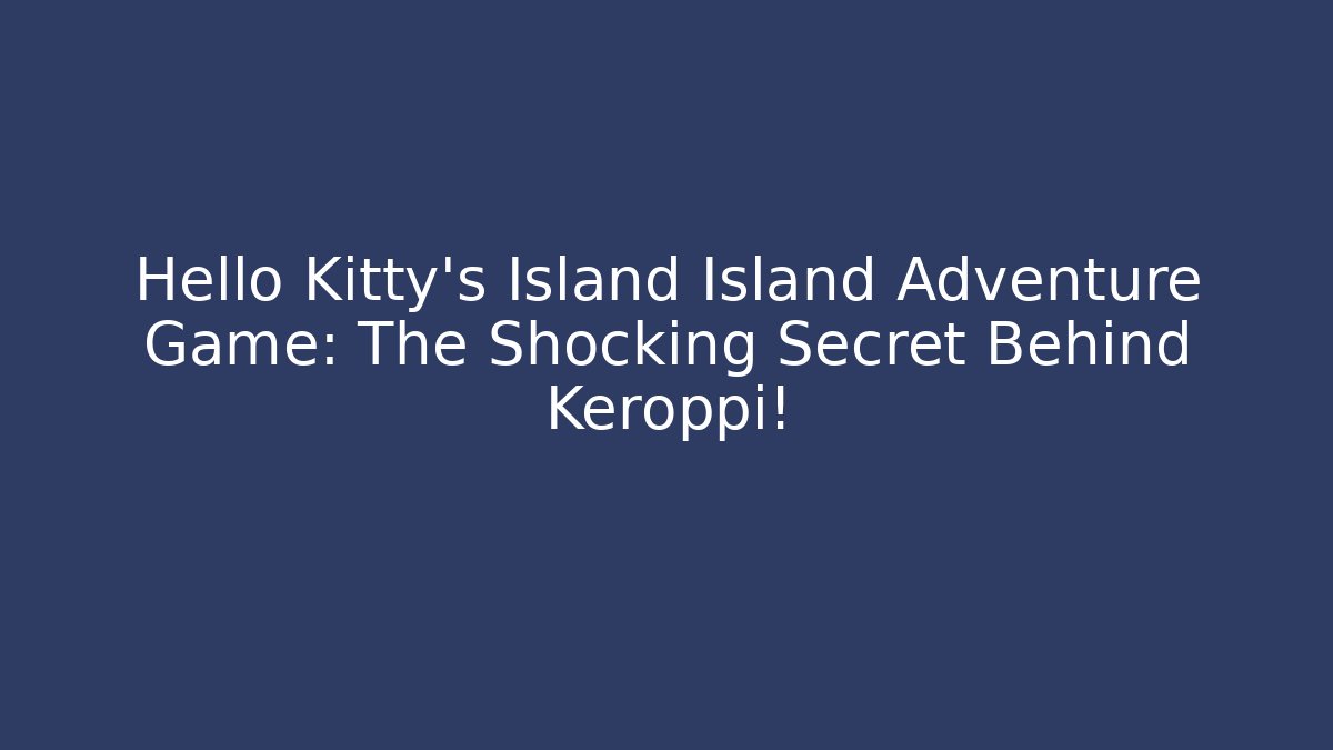 Hello Kitty’s Island Island Adventure Game: The Shocking Secret Behind Keroppi!