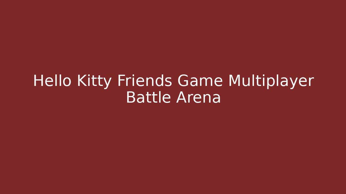 Hello Kitty Friends Game Multiplayer Battle Arena - Método de Aprovação