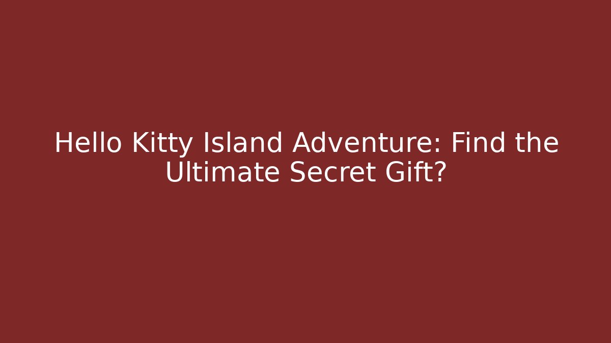 Hello Kitty Island Adventure: Find the Ultimate Secret Gift?