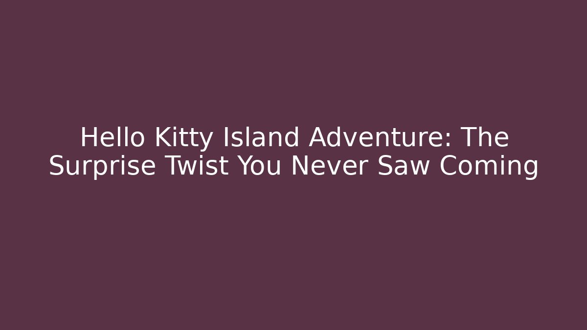 Hello Kitty Island Adventure: The Surprise Twist You Never Saw Coming