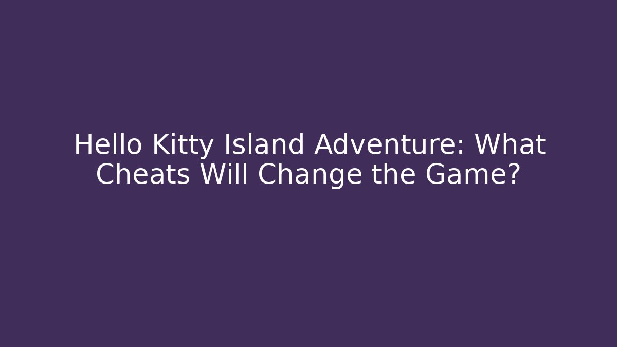 Hello Kitty Island Adventure: What Cheats Will Change the Game?