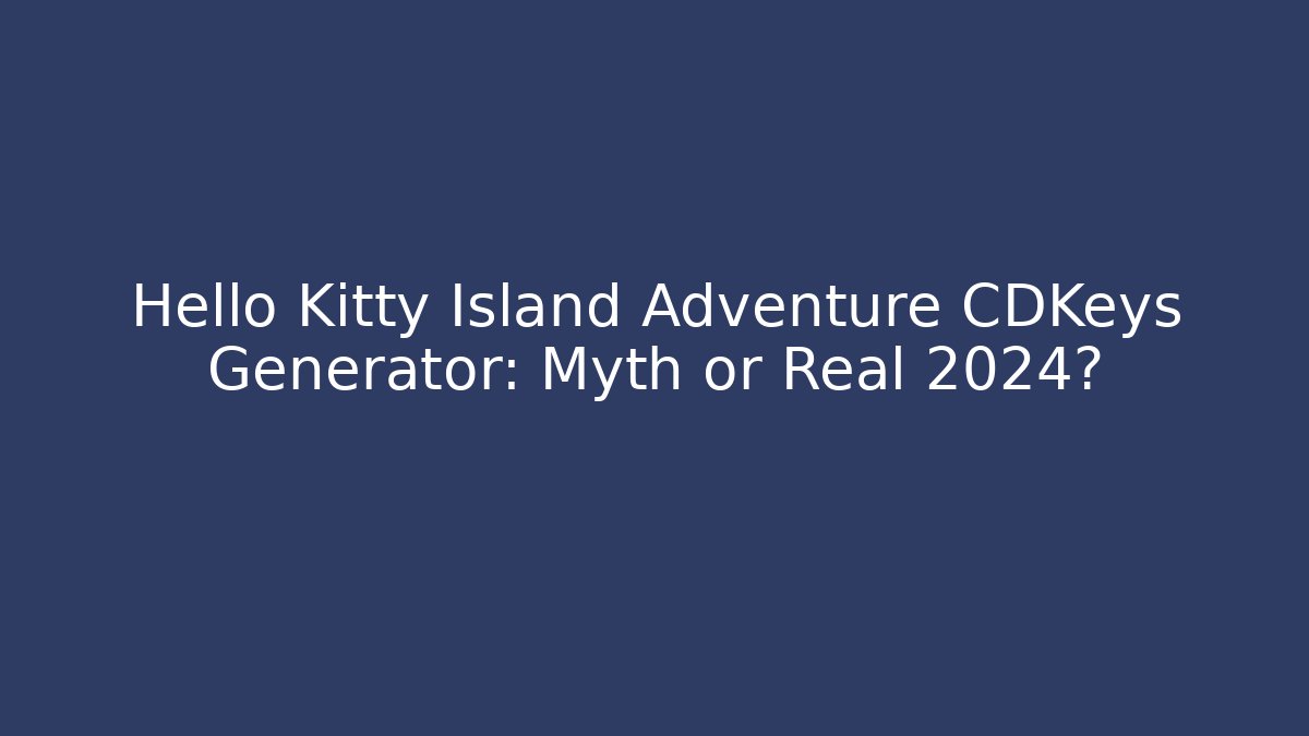 Hello Kitty Island Adventure CDKeys Generator: Myth or Real 2024?