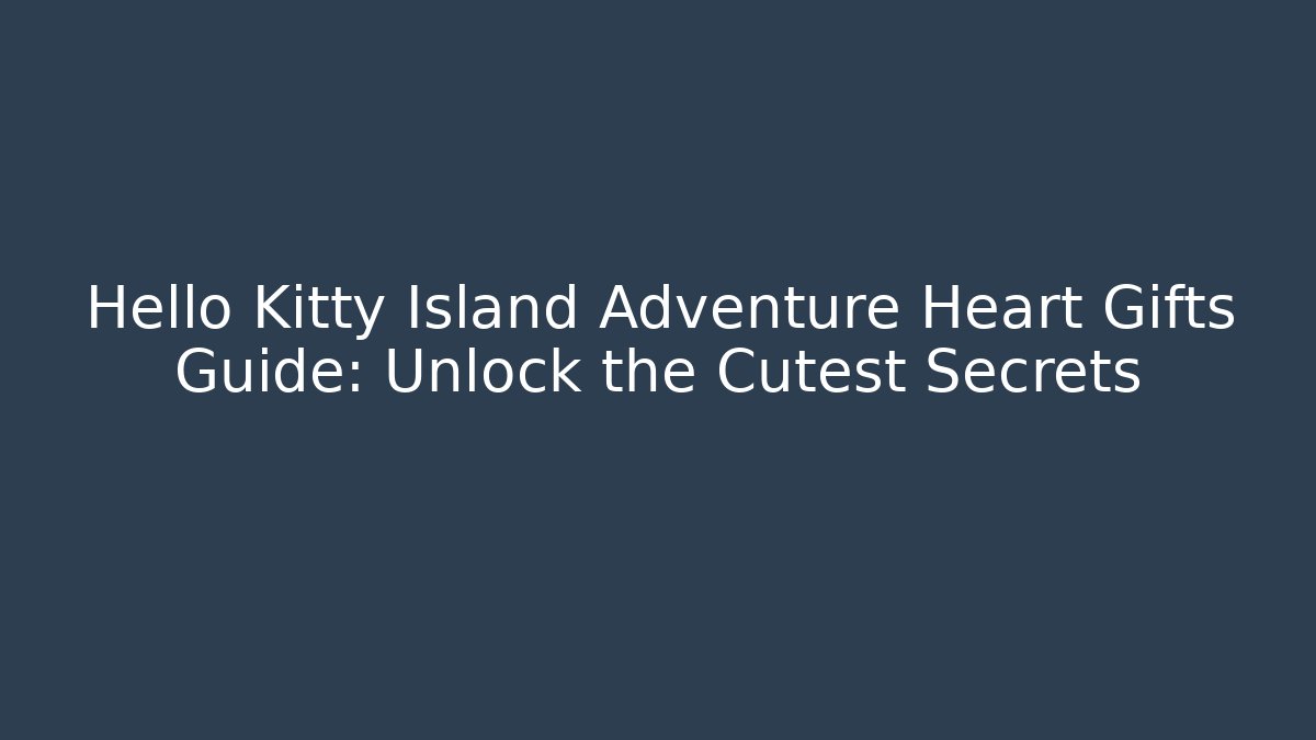 Hello Kitty Island Adventure Heart Gifts Guide: Unlock the Cutest Secrets