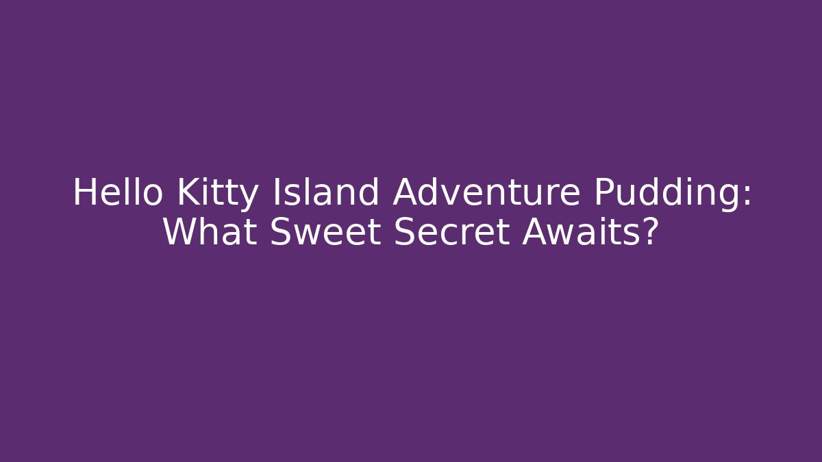 Hello Kitty Island Adventure Pudding: What Sweet Secret Awaits?