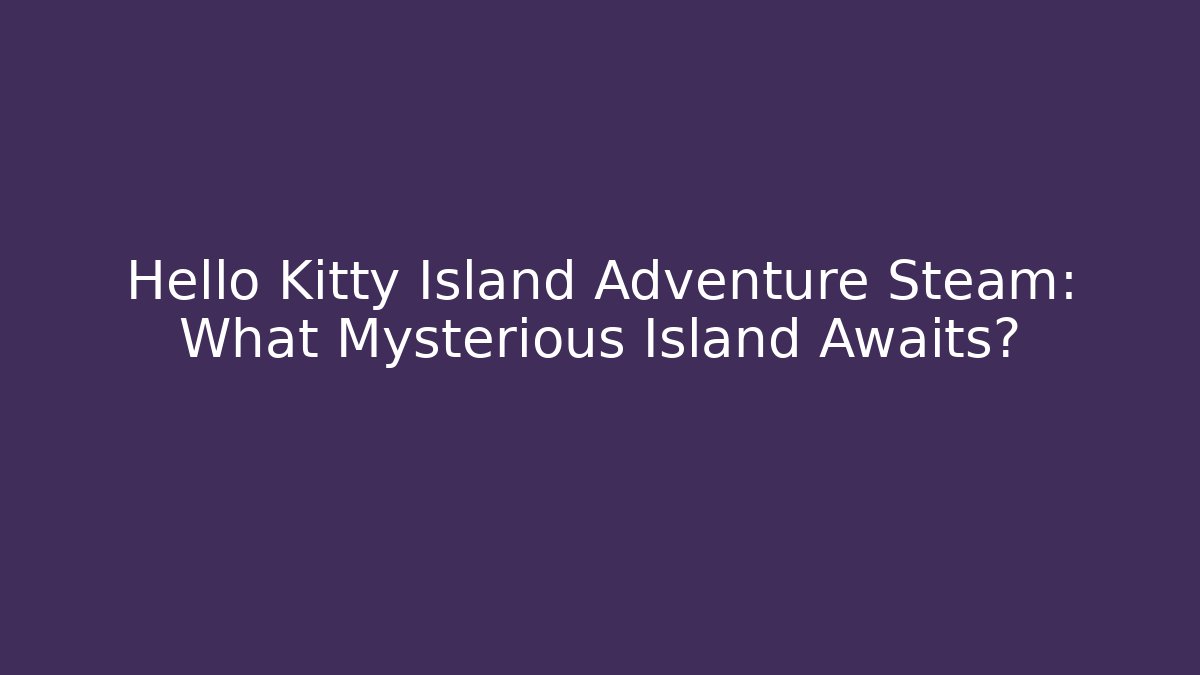 Hello Kitty Island Adventure Steam: What Mysterious Island Awaits?