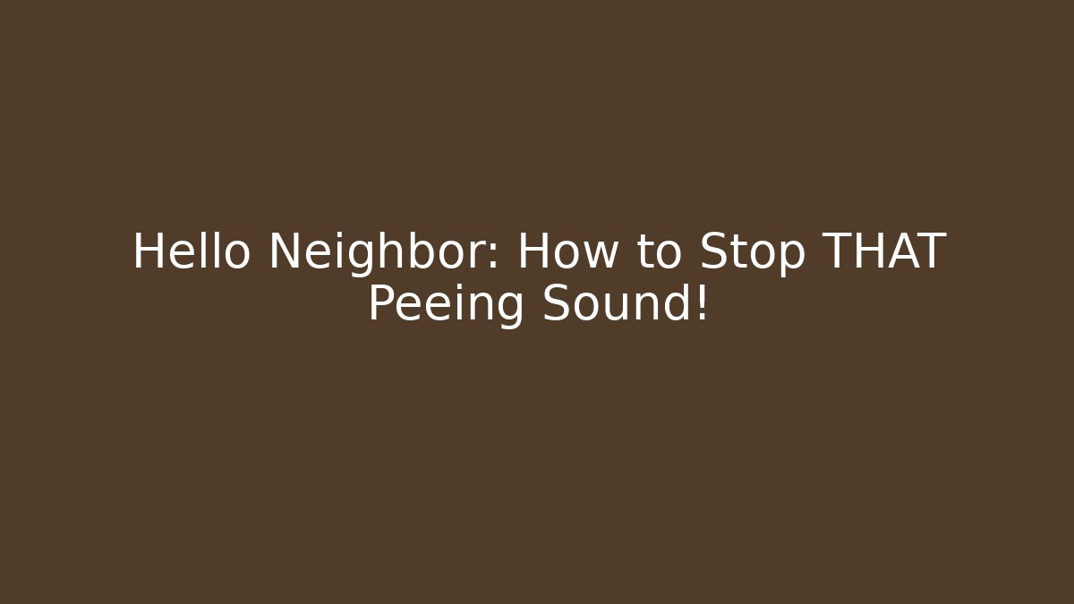 Hello Neighbor: How to Stop THAT Peeing Sound!