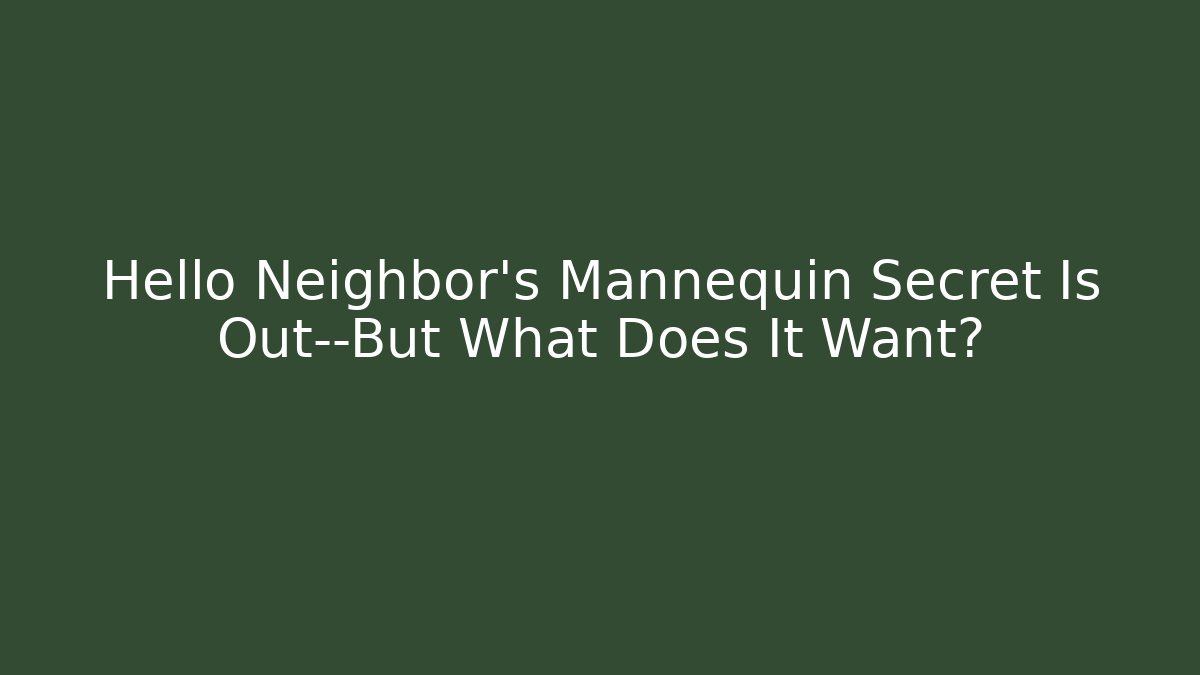 Hello Neighbor’s Mannequin Secret Is Out—But What Does It Want?